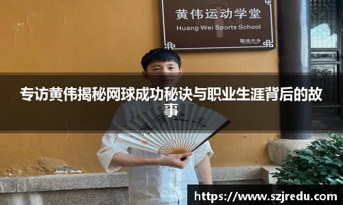 专访黄伟揭秘网球成功秘诀与职业生涯背后的故事